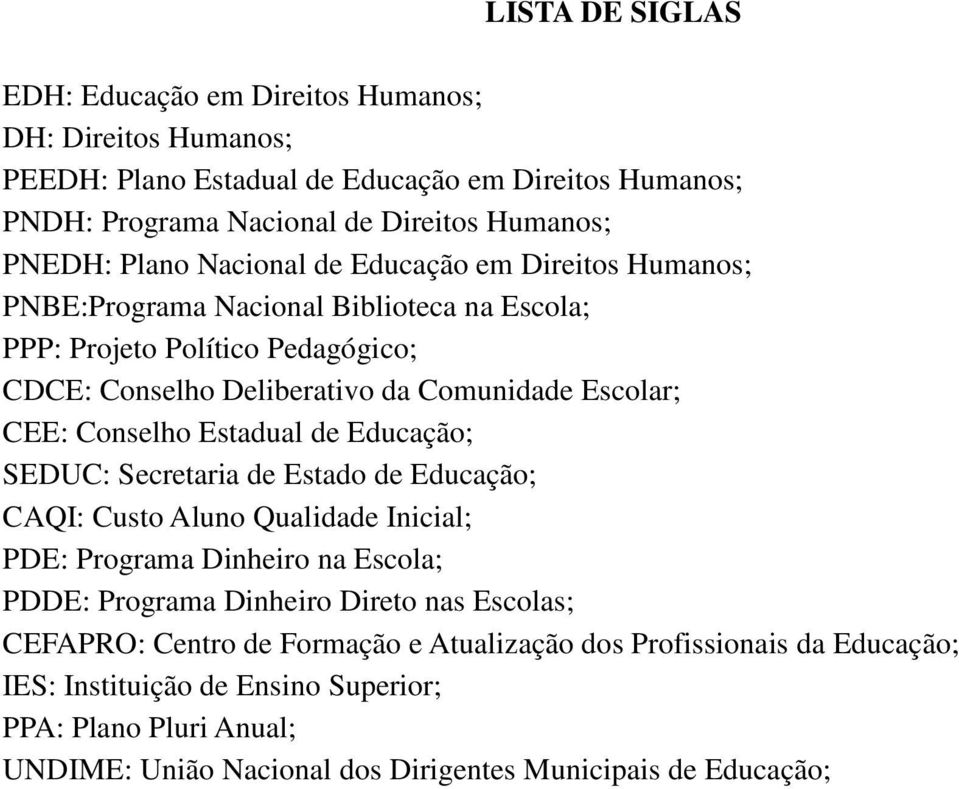 Estadual de Educação; SEDUC: Secretaria de Estado de Educação; CAQI: Custo Aluno Qualidade Inicial; PDE: Programa Dinheiro na Escola; PDDE: Programa Dinheiro Direto nas Escolas; CEFAPRO: