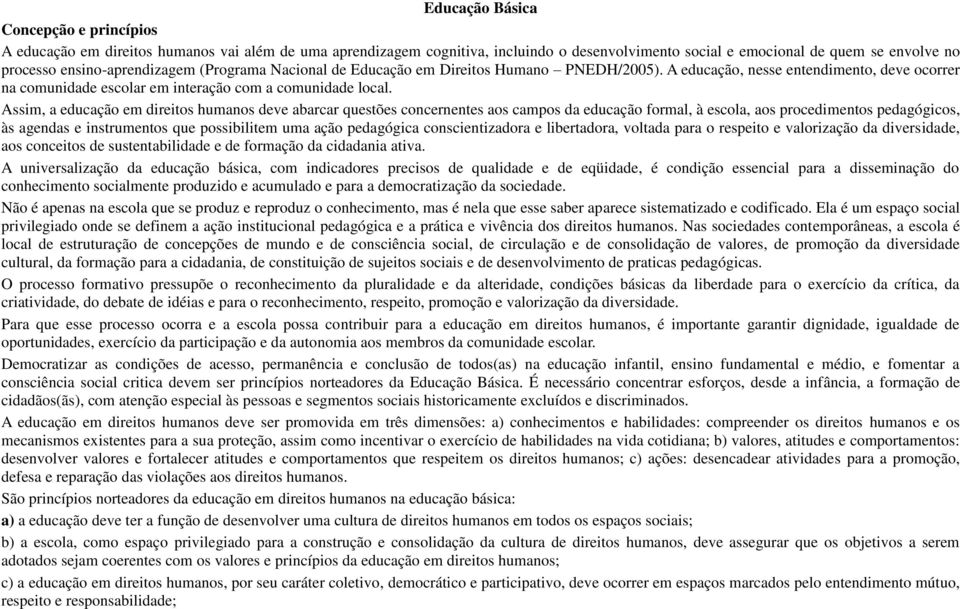 Assim, a educação em direitos humanos deve abarcar questões concernentes aos campos da educação formal, à escola, aos procedimentos pedagógicos, às agendas e instrumentos que possibilitem uma ação