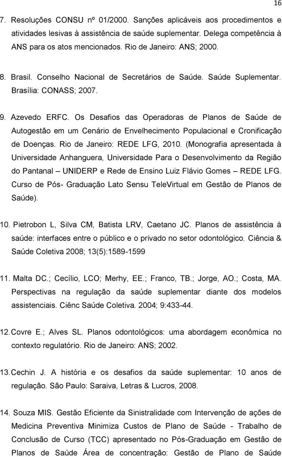 Os Desafios das Operadoras de Planos de Saúde de Autogestão em um Cenário de Envelhecimento Populacional e Cronificação de Doenças. Rio de Janeiro: REDE LFG, 2010.