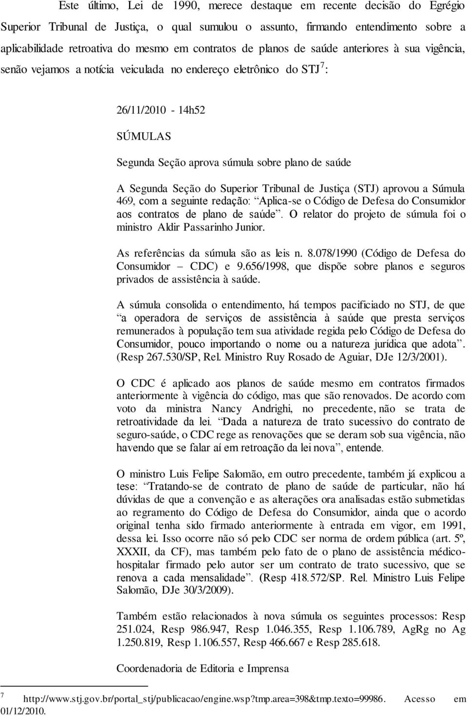 Segunda Seção do Superior Tribunal de Justiça (STJ) aprovou a Súmula 469, com a seguinte redação: Aplica-se o Código de Defesa do Consumidor aos contratos de plano de saúde.