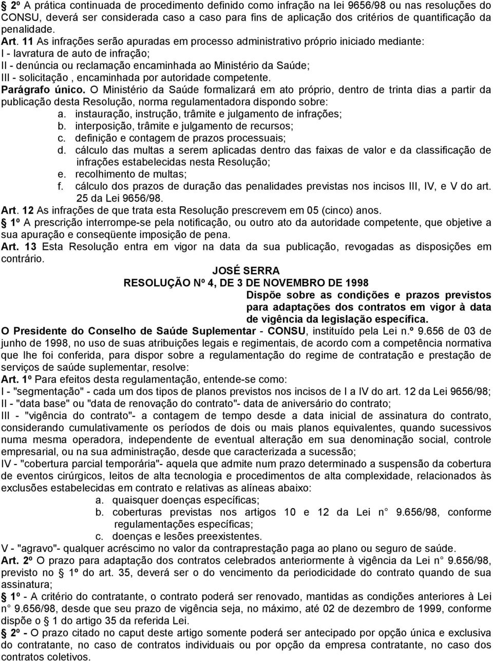 11 As infrações serão apuradas em processo administrativo próprio iniciado mediante: I - lavratura de auto de infração; II - denúncia ou reclamação encaminhada ao Ministério da Saúde; III -