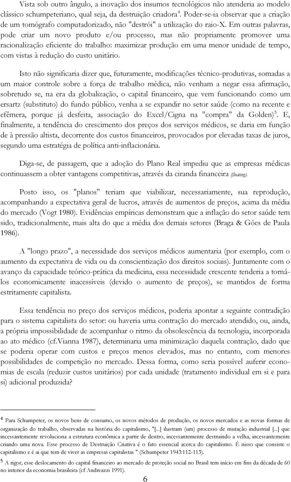 Em outras palavras, pode criar um novo produto e/ou processo, mas não propriamente promover uma racionalização eficiente do trabalho: maximizar produção em uma menor unidade de tempo, com vistas à