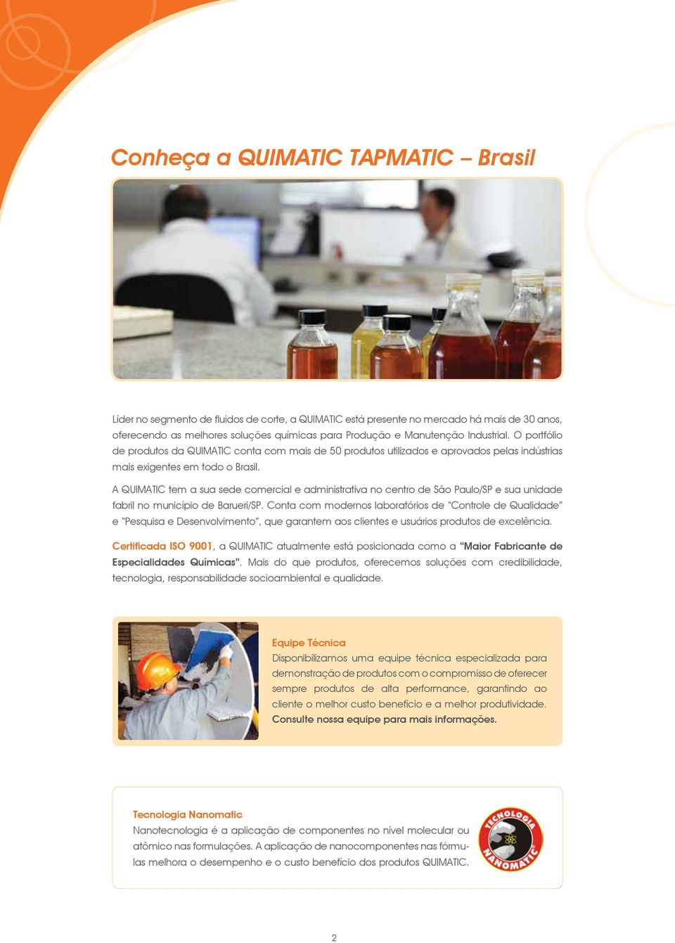 A QUIMATIC tem a sua sede comercial e administrativa no centro de São Paulo/SP e sua unidade fabril no município de Barueri/SP.