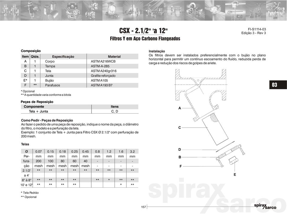 plano horizontal para permitir um contínuo escoamento do fluído, reduzida perda de carga e redução dos riscos de golpes de ariete.