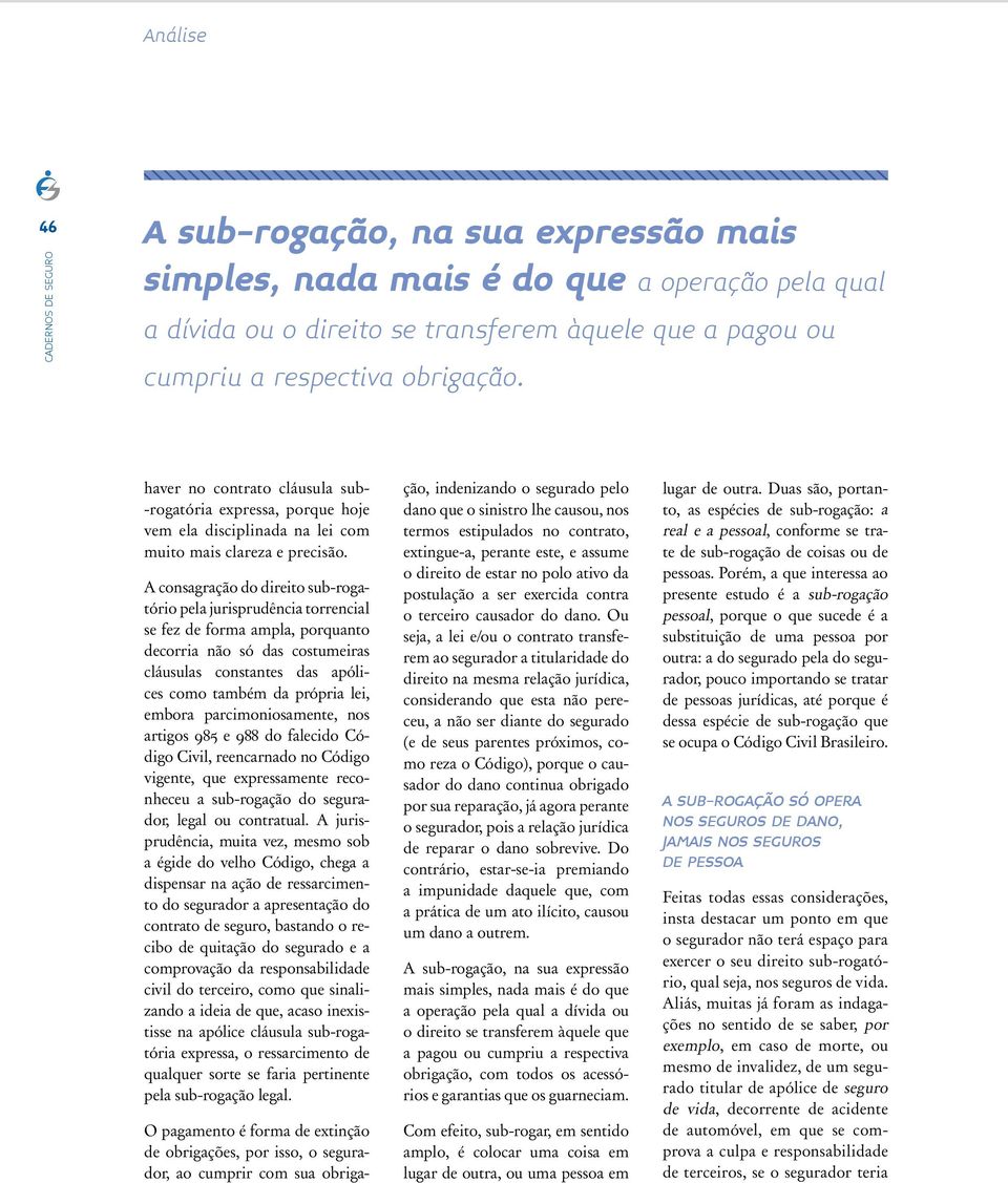 A consagração do direito sub-rogatório pela jurisprudência torrencial se fez de forma ampla, porquanto decorria não só das costumeiras cláusulas constantes das apólices como também da própria lei,