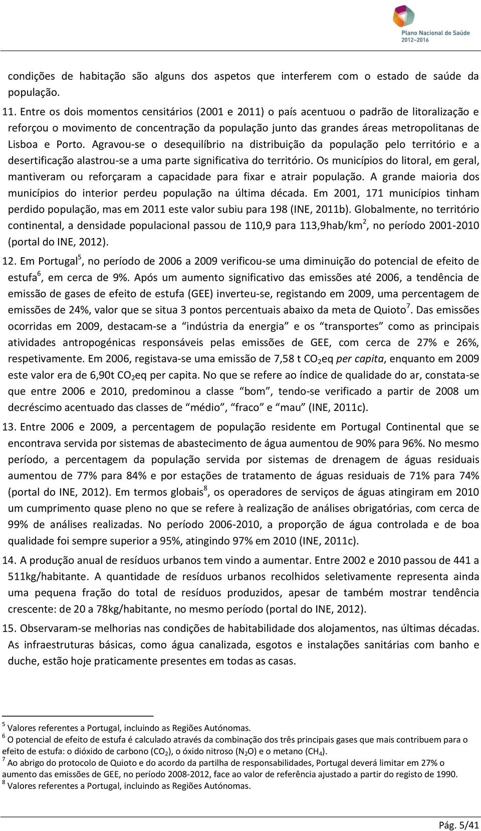 Agravou-se o desequilíbrio na distribuição da população pelo território e a desertificação alastrou-se a uma parte significativa do território.