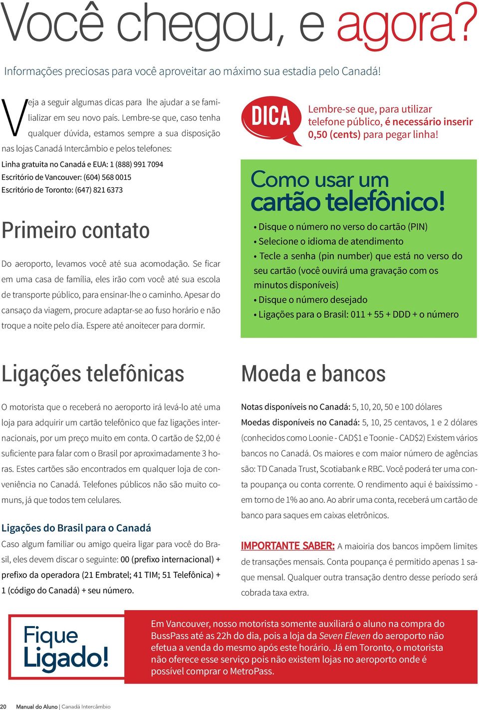 (604) 568 0015 Escritório de Toronto: (647) 821 6373 Primeiro contato Do aeroporto, levamos você até sua acomodação.