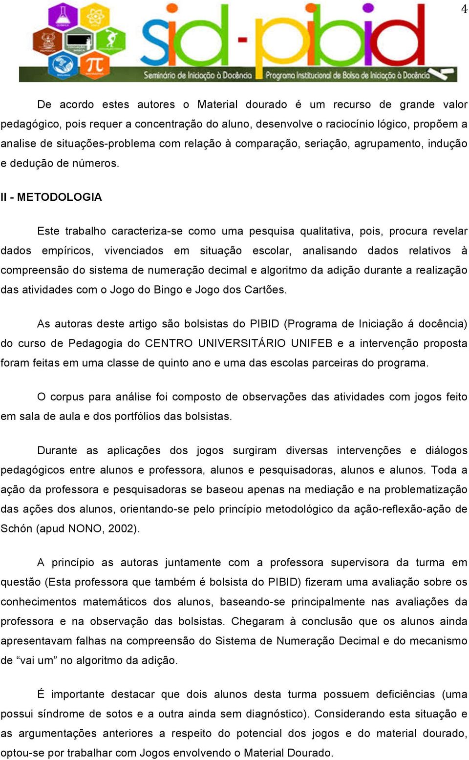 II - METODOLOGIA Este trabalho caracteriza-se como uma pesquisa qualitativa, pois, procura revelar dados empíricos, vivenciados em situação escolar, analisando dados relativos à compreensão do