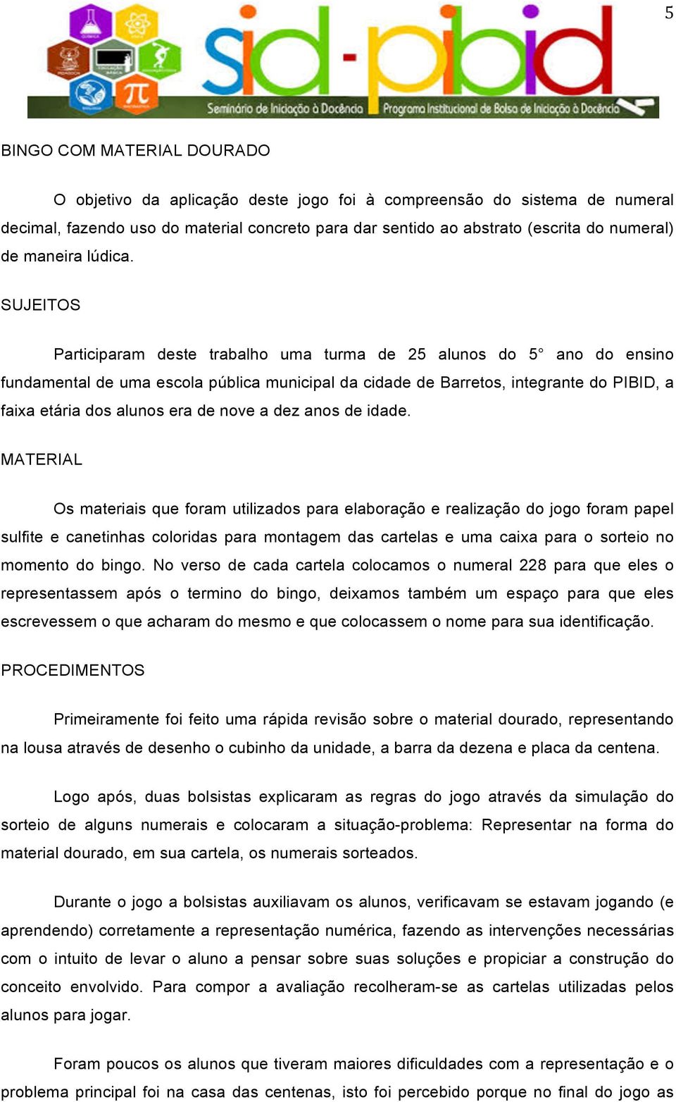 SUJEITOS Participaram deste trabalho uma turma de 25 alunos do 5 ano do ensino fundamental de uma escola pública municipal da cidade de Barretos, integrante do PIBID, a faixa etária dos alunos era de