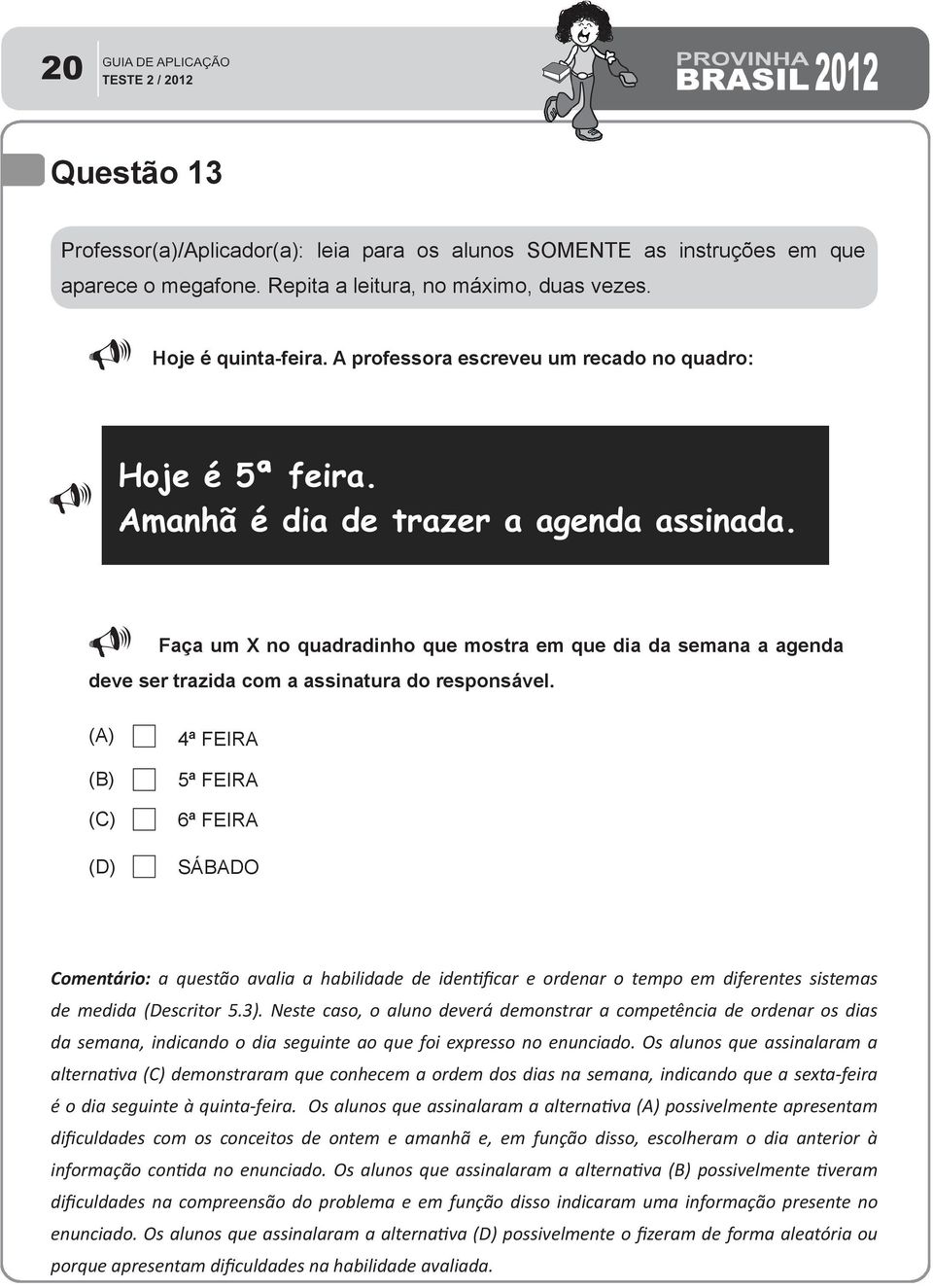 Neste caso, o aluno deverá demonstrar a competência de ordenar os dias da semana, indicando o dia seguinte ao que foi expresso no enunciado.