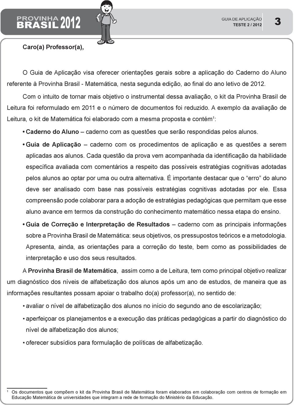 A exemplo da avaliação de Leitura, o kit de Matemática foi elaborado com a mesma proposta e contém 1 : Caderno do Aluno caderno com as questões que serão respondidas pelos alunos.