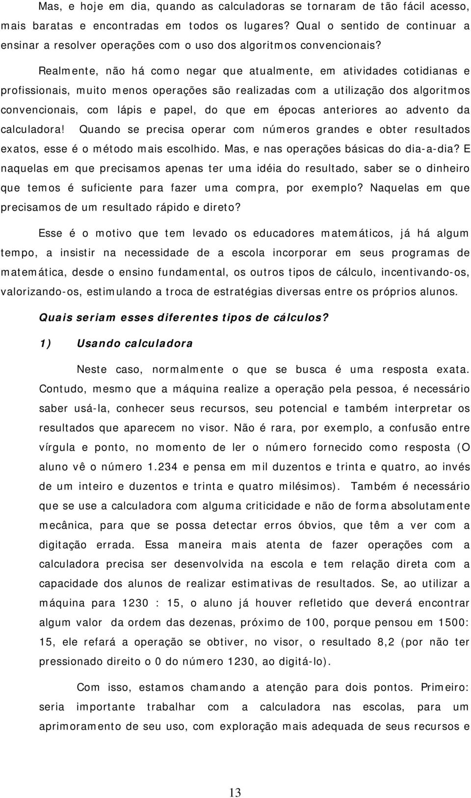 Realmente, não há como negar que atualmente, em atividades cotidianas e profissionais, muito menos operações são realizadas com a utilização dos algoritmos convencionais, com lápis e papel, do que em