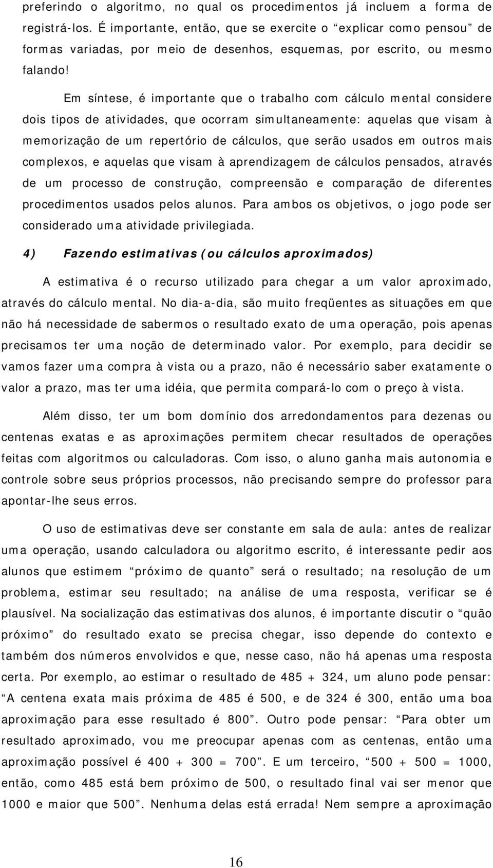 Em síntese, é importante que o trabalho com cálculo mental considere dois tipos de atividades, que ocorram simultaneamente: aquelas que visam à memorização de um repertório de cálculos, que serão