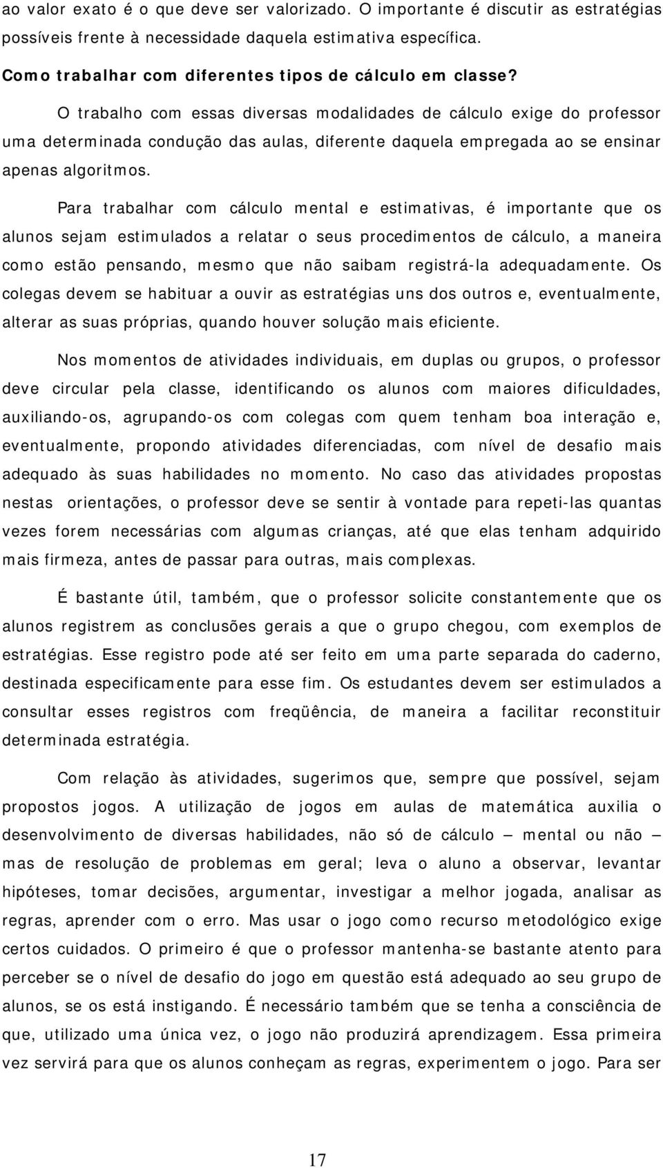 O trabalho com essas diversas modalidades de cálculo exige do professor uma determinada condução das aulas, diferente daquela empregada ao se ensinar apenas algoritmos.