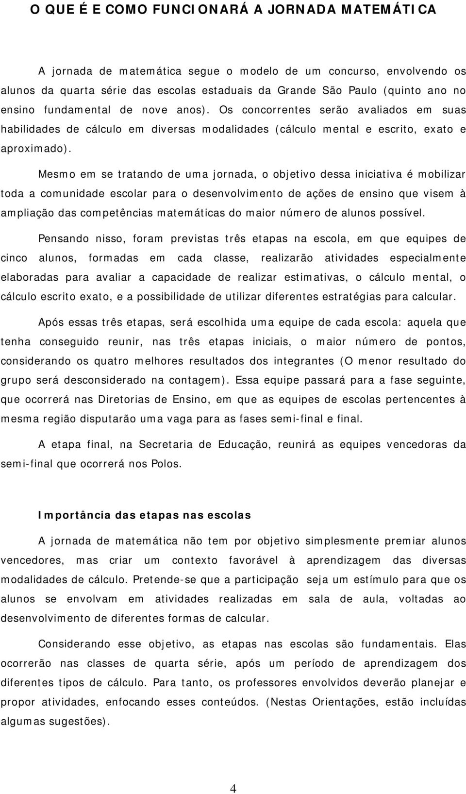 Mesmo em se tratando de uma jornada, o objetivo dessa iniciativa é mobilizar toda a comunidade escolar para o desenvolvimento de ações de ensino que visem à ampliação das competências matemáticas do