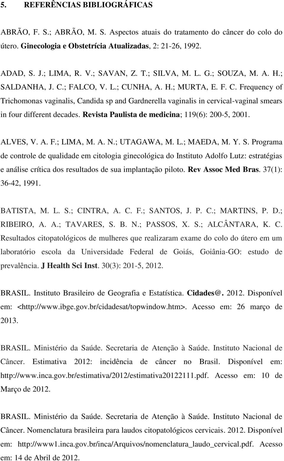 Revista Paulista de medicina; 119(6): 200-5, 2001. ALVES, V. A. F.; LIMA, M. A. N.; UTAGAWA, M. L.; MAEDA, M. Y. S.