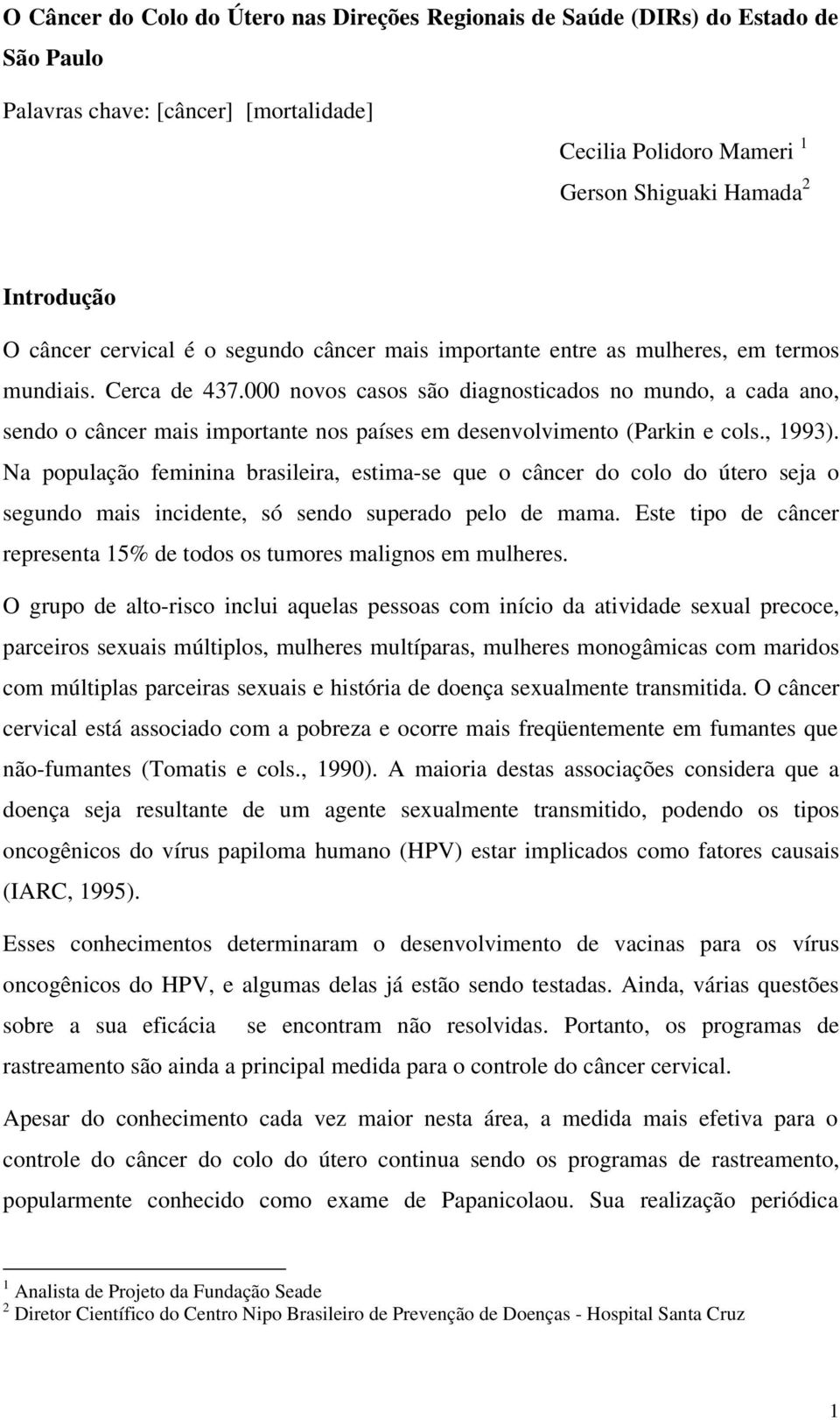 000 novos casos são diagnosticados no mundo, a cada ano, sendo o câncer mais importante nos países em desenvolvimento (Parkin e cols., 1993).