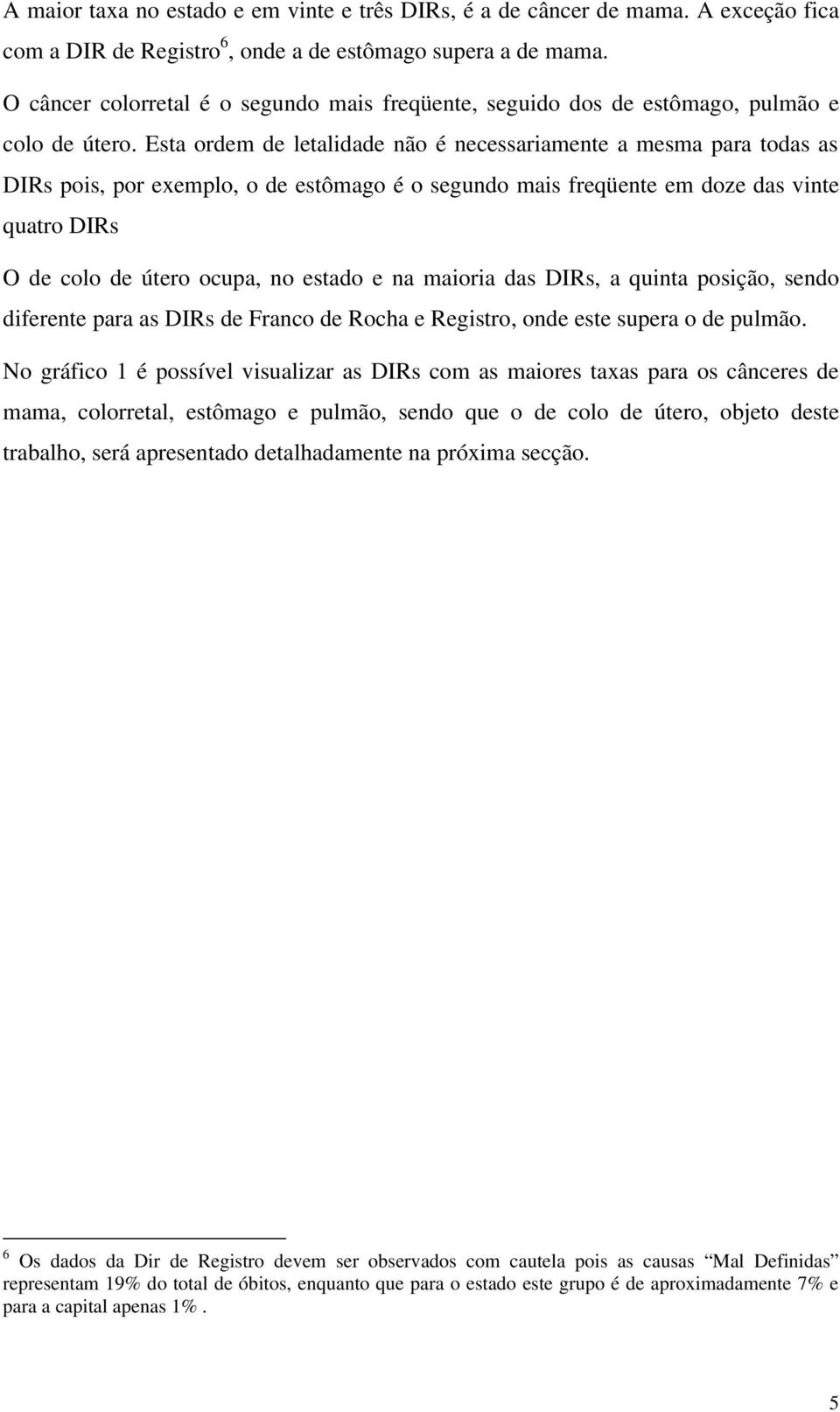 Esta ordem de letalidade não é necessariamente a mesma para todas as DIRs pois, por exemplo, o de estômago é o segundo mais freqüente em doze das vinte quatro DIRs O de colo de útero ocupa, no estado