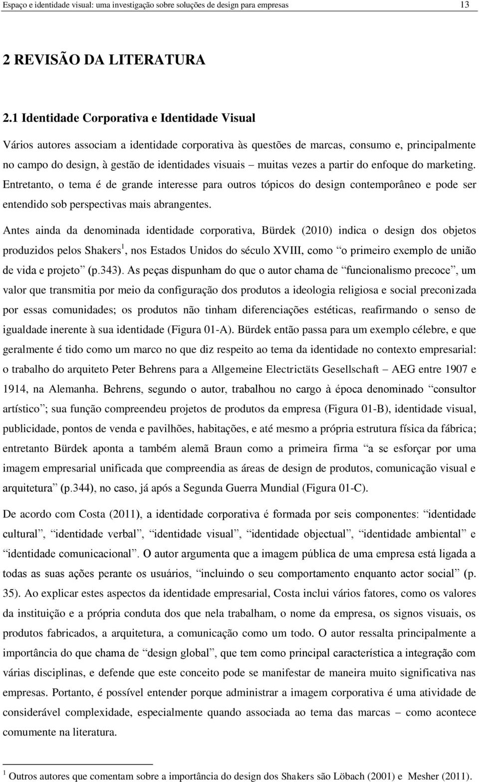 muitas vezes a partir do enfoque do marketing. Entretanto, o tema é de grande interesse para outros tópicos do design contemporâneo e pode ser entendido sob perspectivas mais abrangentes.