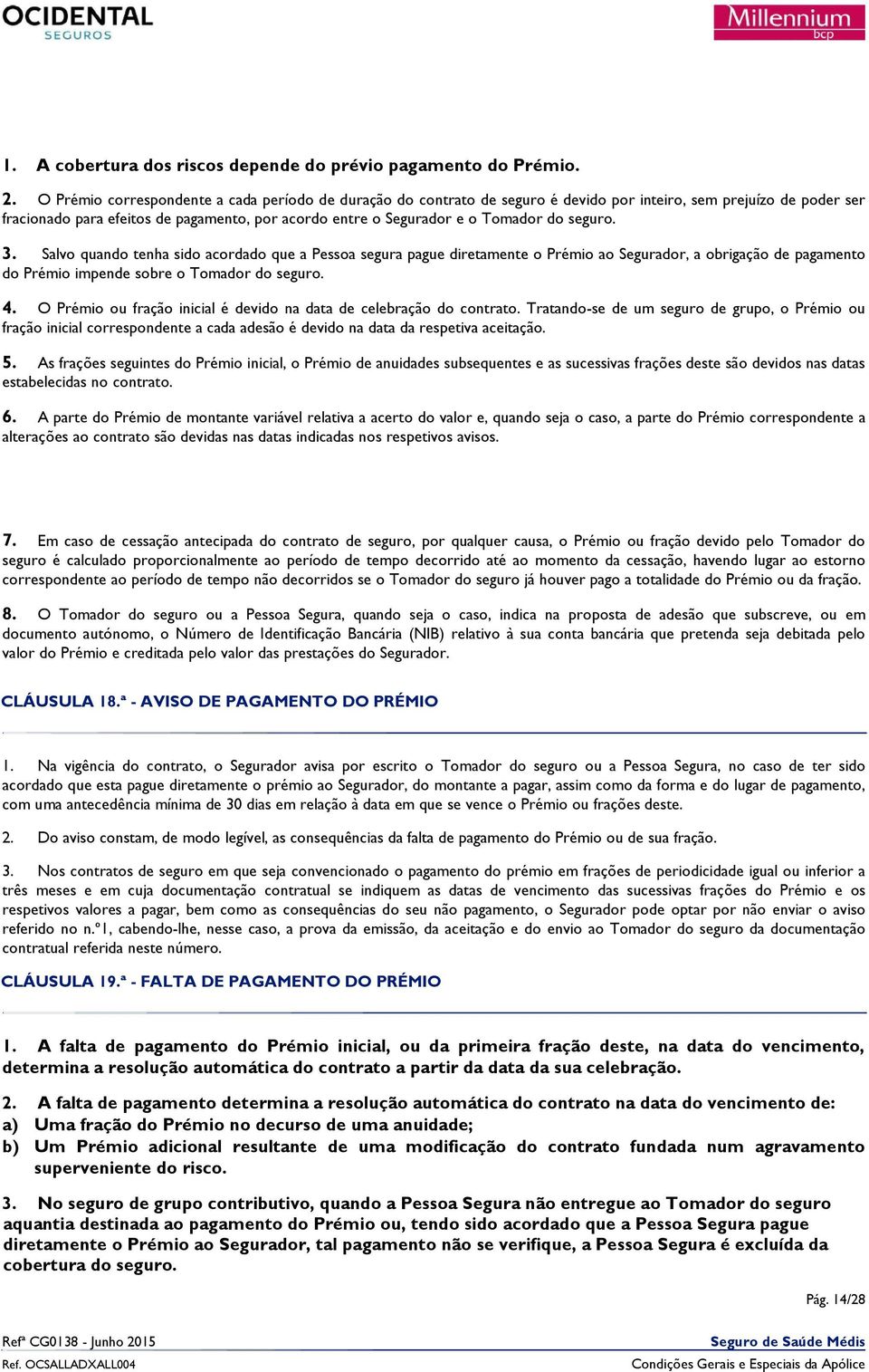 do seguro. 3. Salvo quando tenha sido acordado que a Pessoa segura pague diretamente o Prémio ao Segurador, a obrigação de pagamento do Prémio impende sobre o Tomador do seguro. 4.