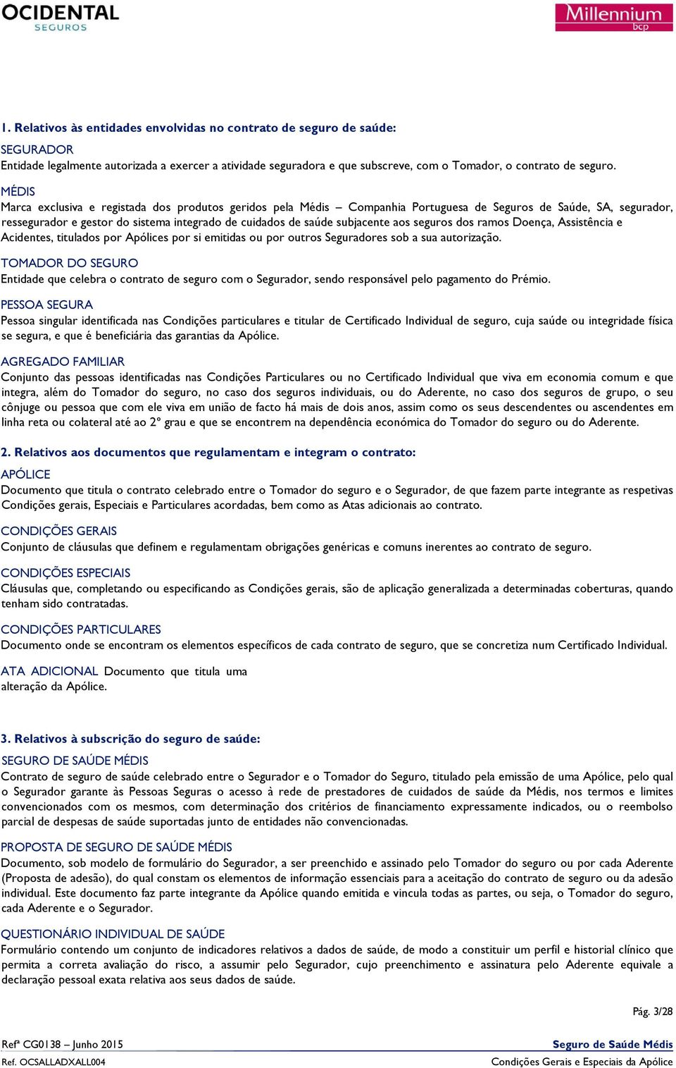 aos seguros dos ramos Doença, Assistência e Acidentes, titulados por Apólices por si emitidas ou por outros Seguradores sob a sua autorização.