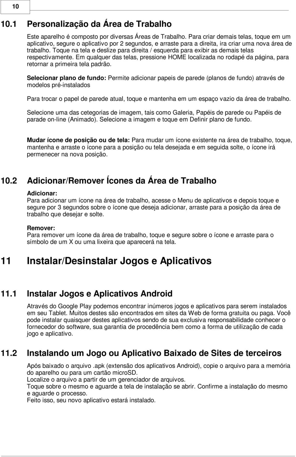 Toque na tela e deslize para direita / esquerda para exibir as demais telas respectivamente. Em qualquer das telas, pressione HOME localizada no rodapé da página, para retornar a primeira tela padrão.