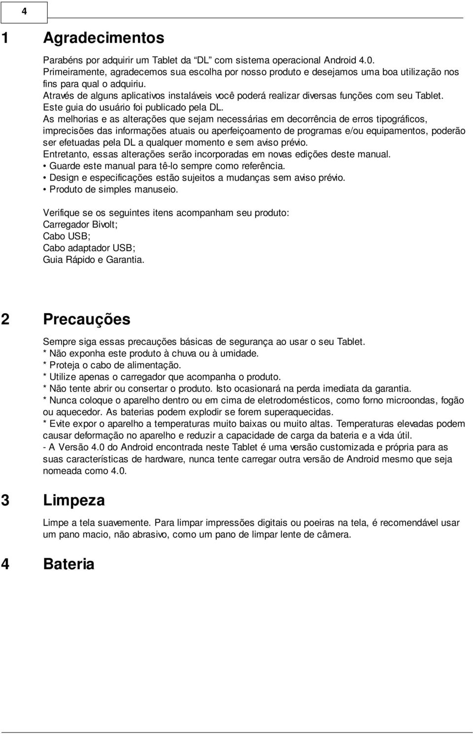 Através de alguns aplicativos instaláveis você poderá realizar diversas funções com seu Tablet. Este guia do usuário foi publicado pela DL.