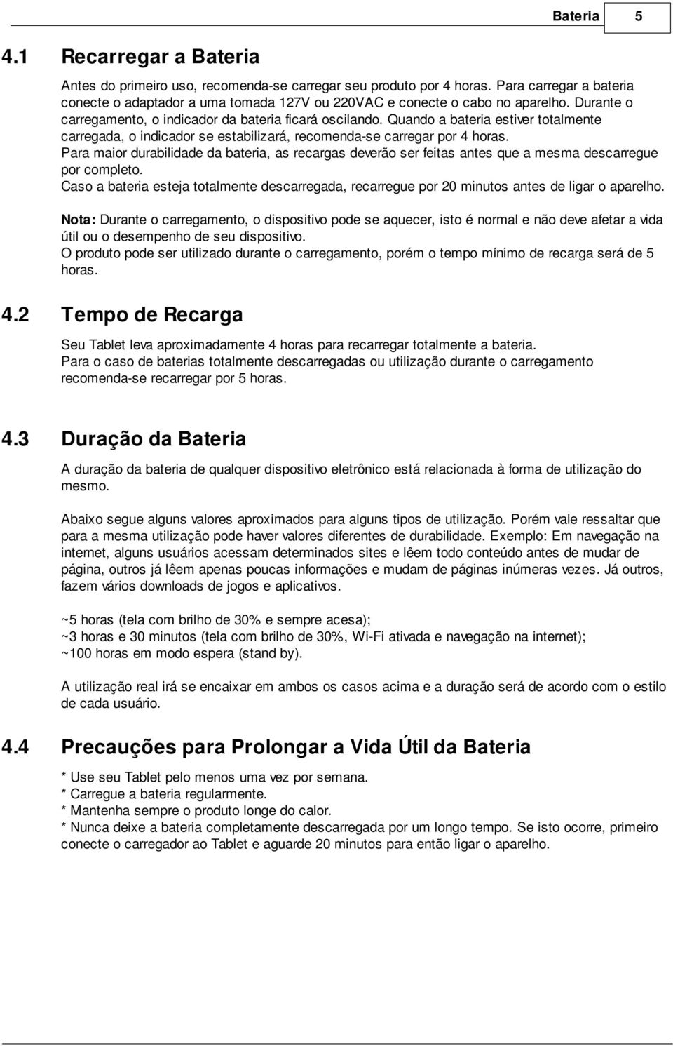 Quando a bateria estiver totalmente carregada, o indicador se estabilizará, recomenda-se carregar por 4 horas.