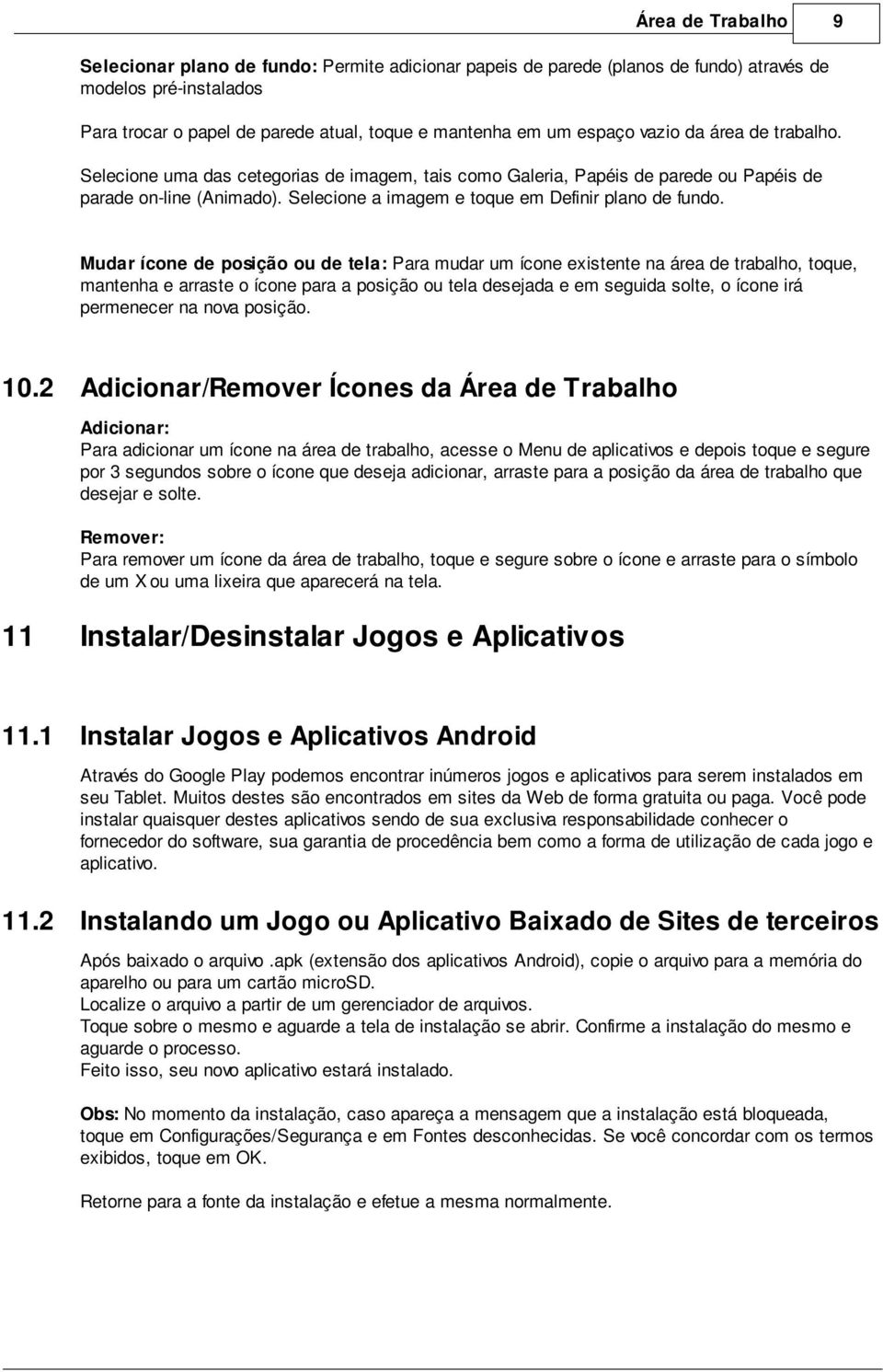 Mudar ícone de posição ou de tela: Para mudar um ícone existente na área de trabalho, toque, mantenha e arraste o ícone para a posição ou tela desejada e em seguida solte, o ícone irá permenecer na