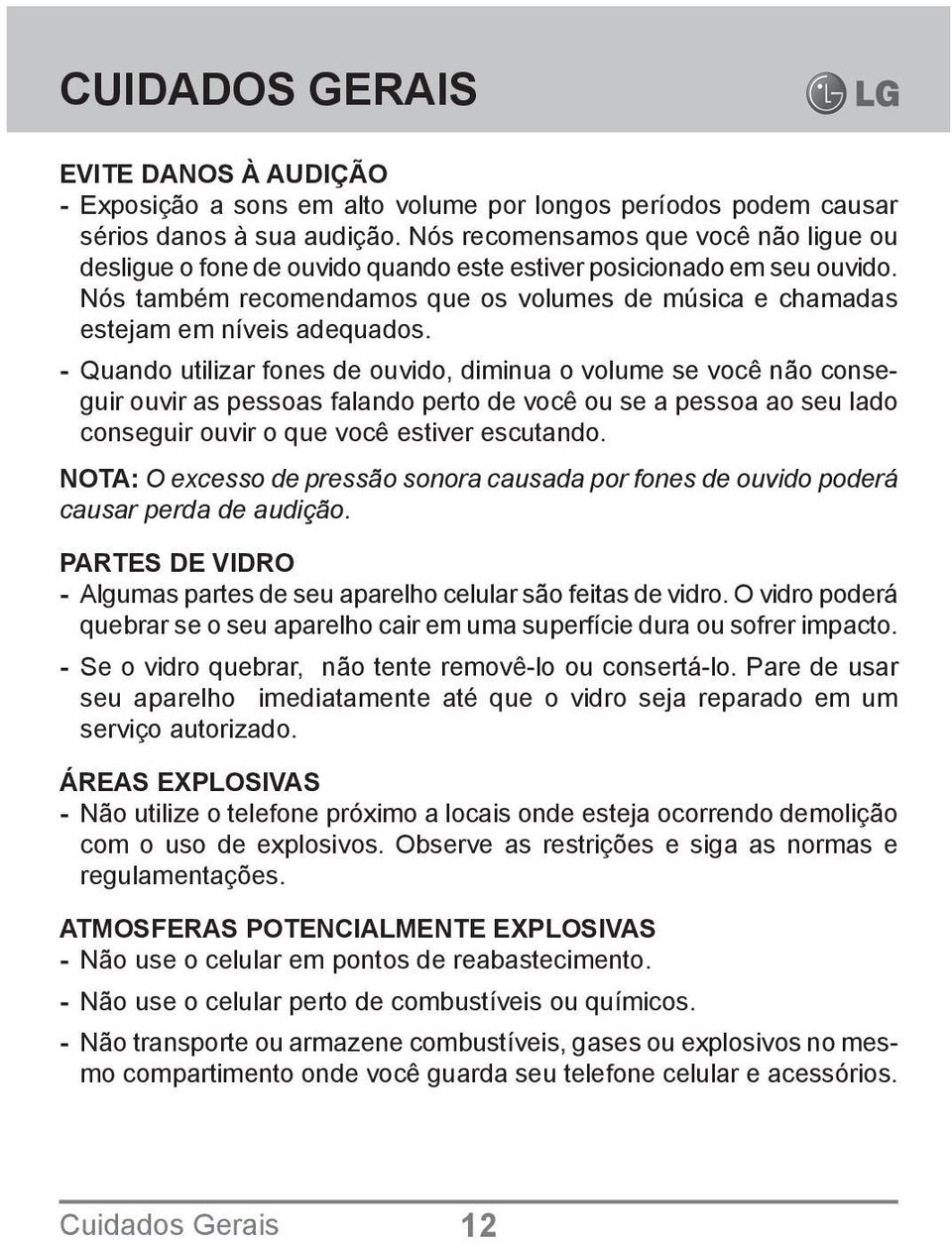 - Quando utilizar fones de ouvido, diminua o volume se você não conseguir ouvir as pessoas falando perto de você ou se a pessoa ao seu lado conseguir ouvir o que você estiver escutando.