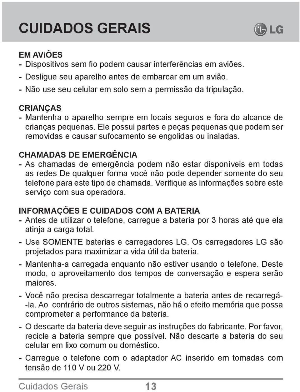 Ele possui partes e peças pequenas que podem ser removidas e causar sufocamento se engolidas ou inaladas.