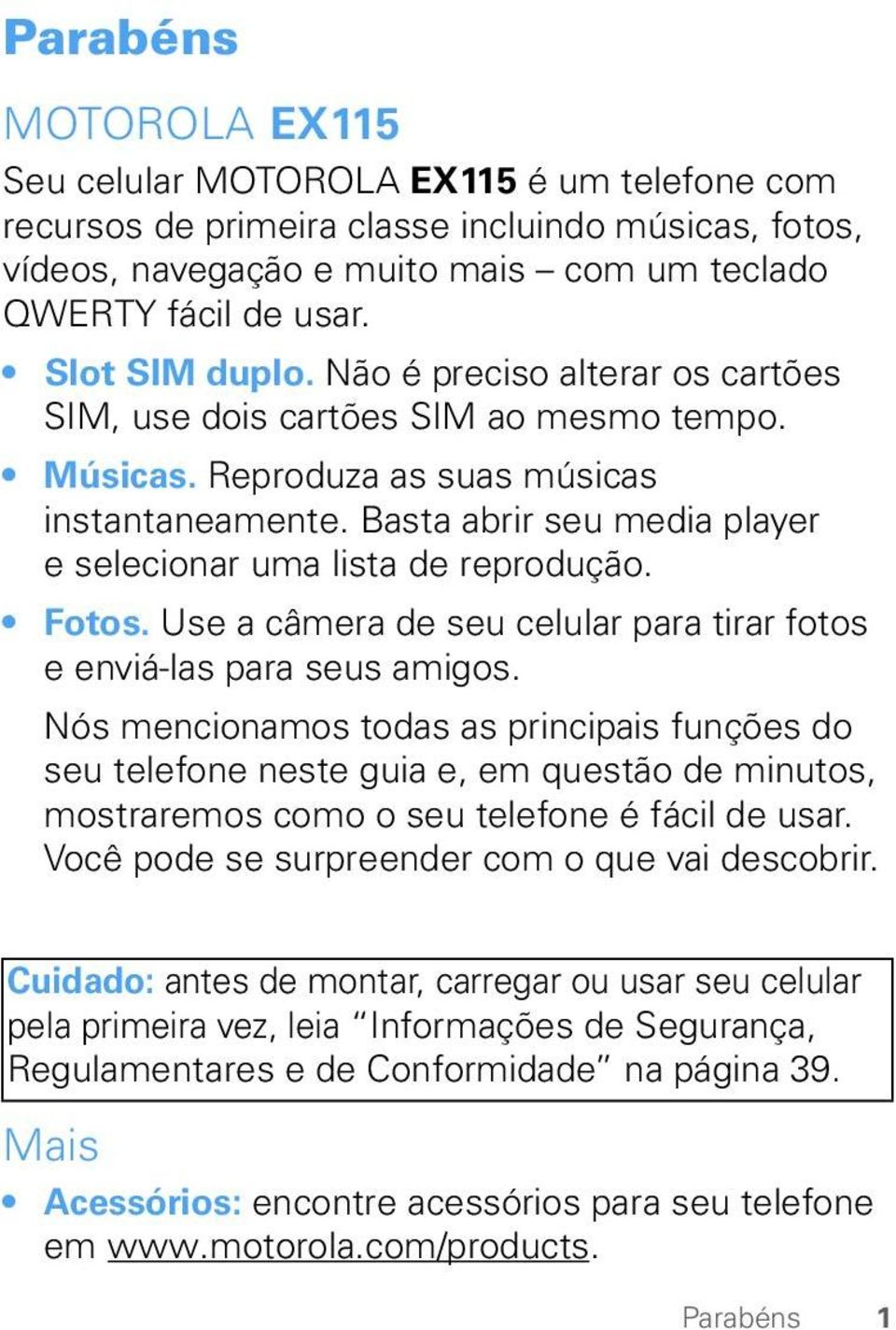 Basta abrir seu media player e selecionar uma lista de reprodução. Fotos. Use a câmera de seu celular para tirar fotos e enviá-las para seus amigos.