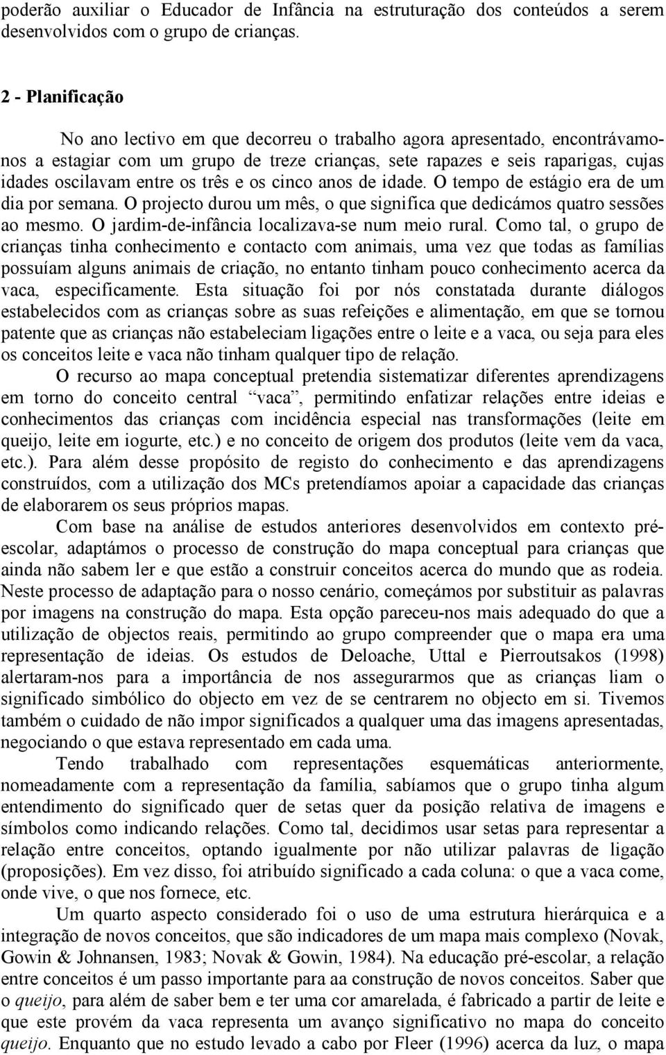 três e os cinco anos de idade. O tempo de estágio era de um dia por semana. O projecto durou um mês, o que significa que dedicámos quatro sessões ao mesmo.