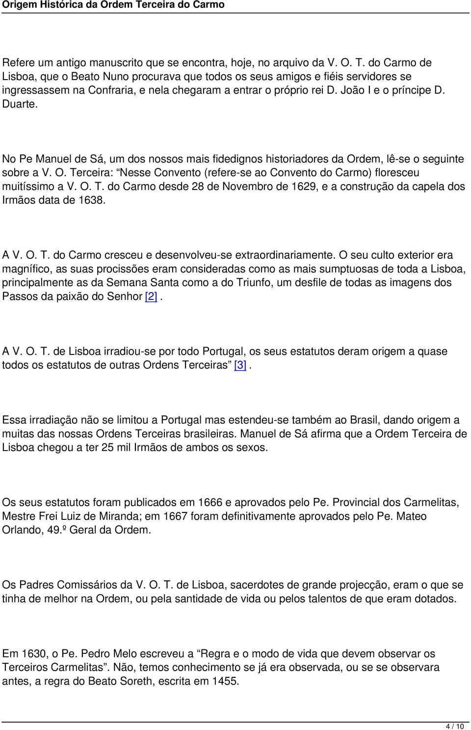 No Pe Manuel de Sá, um dos nossos mais fidedignos historiadores da Ordem, lê-se o seguinte sobre a V. O. Terceira: Nesse Convento (refere-se ao Convento do Carmo) floresceu muitíssimo a V. O. T. do Carmo desde 28 de Novembro de 1629, e a construção da capela dos Irmãos data de 1638.