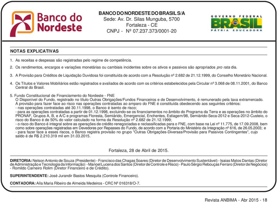 A Provisão para Créditos de Liquidação Duvidosa foi constituída de acordo com a Resolução nº 2.682 de 21.12.1999, do Conselho Monetário Nacional. 4.