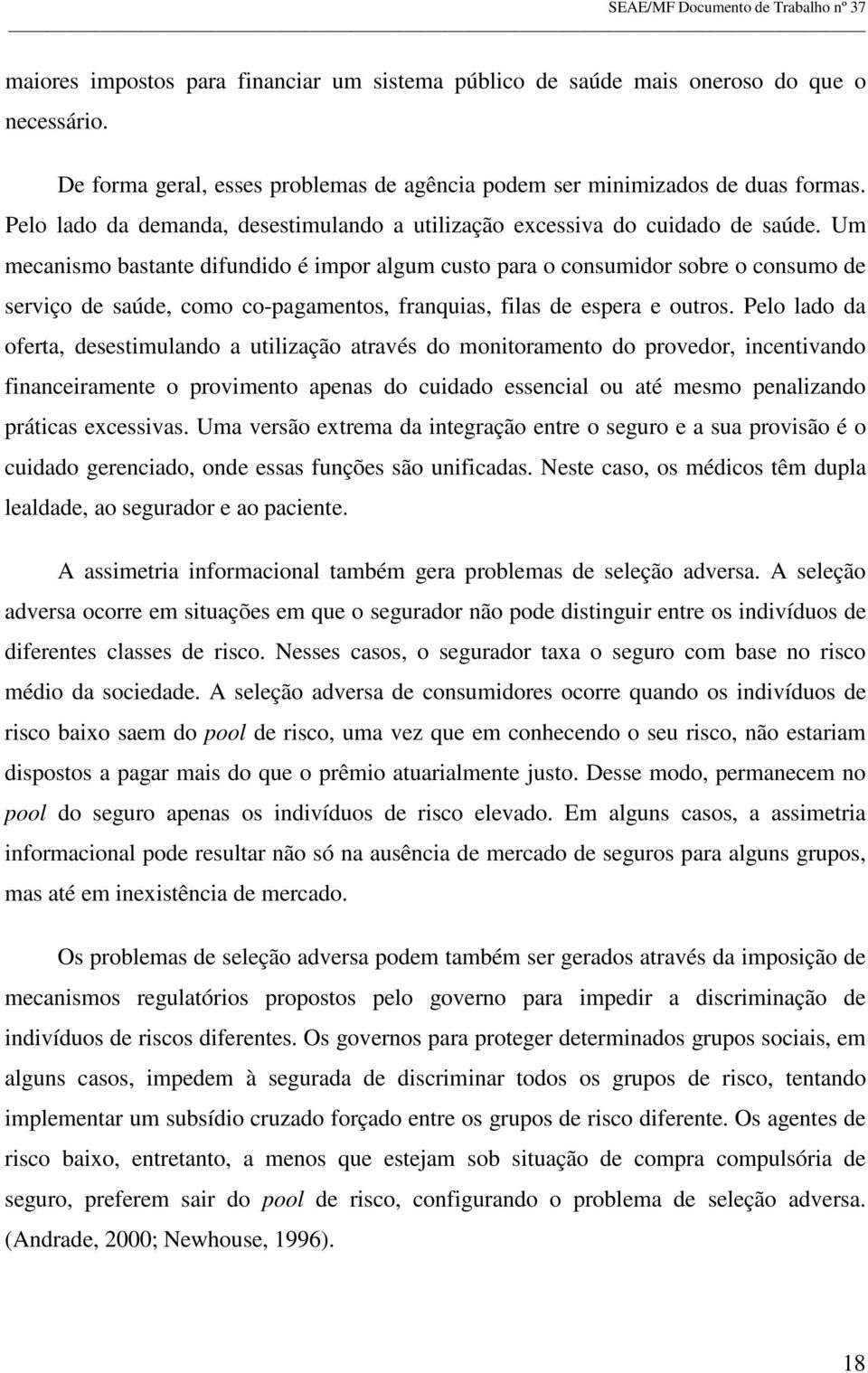 Um mecanismo bastante difundido é impor algum custo para o consumidor sobre o consumo de serviço de saúde, como co-pagamentos, franquias, filas de espera e outros.