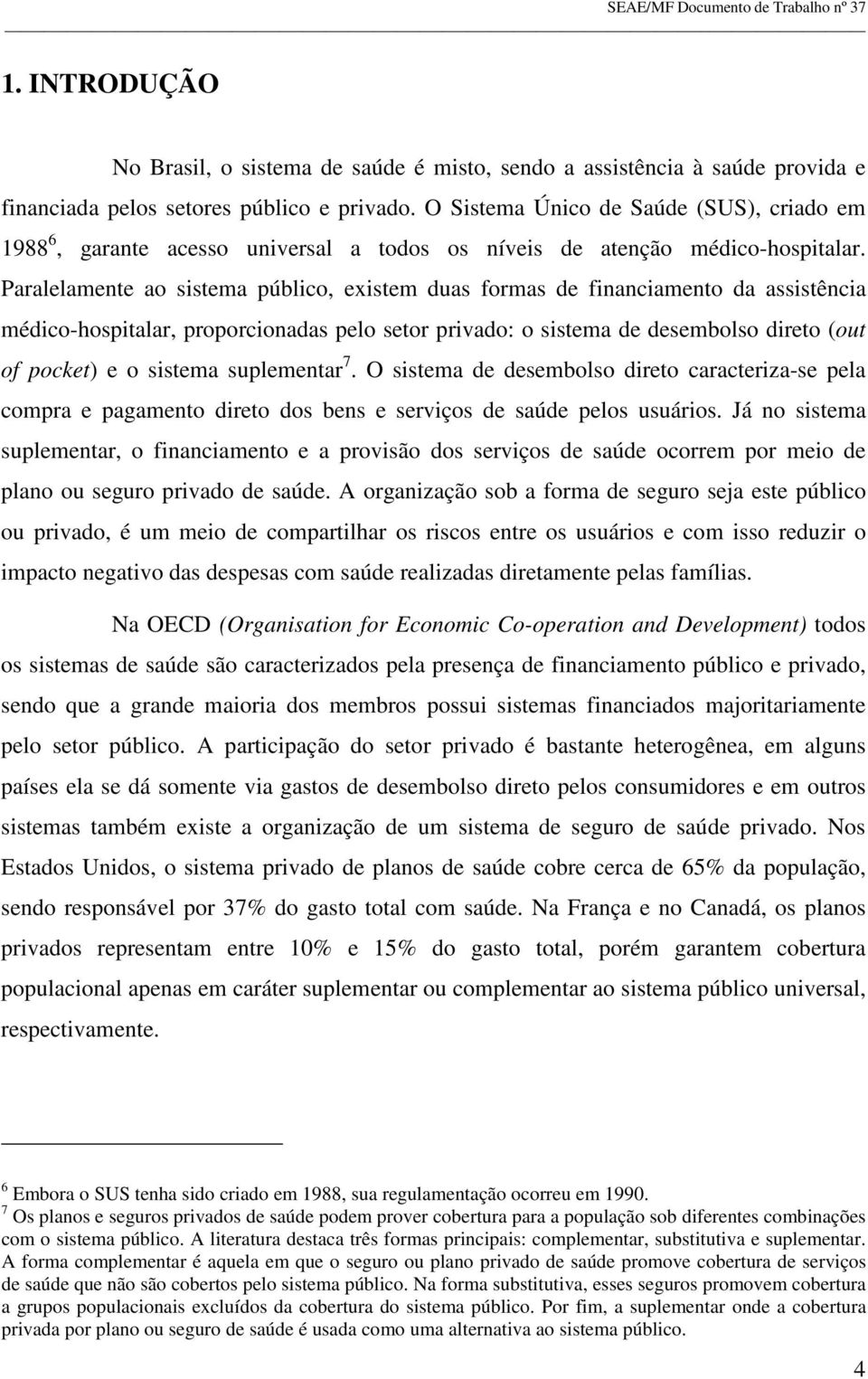 Paralelamente ao sistema público, existem duas formas de financiamento da assistência médico-hospitalar, proporcionadas pelo setor privado: o sistema de desembolso direto (out of pocket) e o sistema