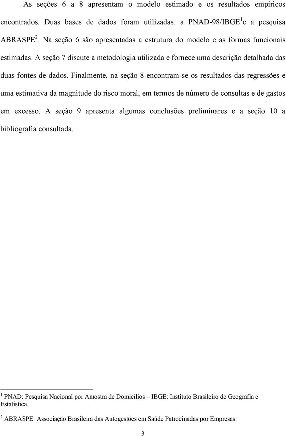 Finalmente, na seção 8 encontram-se os resultados das regressões e uma estimativa da magnitude do risco moral, em termos de número de consultas e de gastos em excesso.