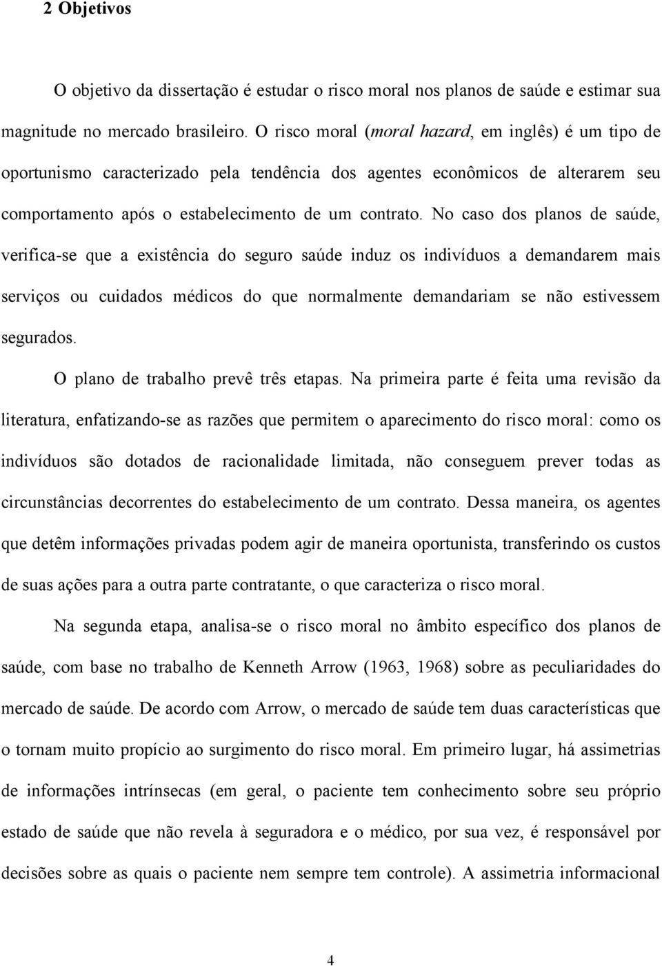 No caso dos planos de saúde, verifica-se que a existência do seguro saúde induz os indivíduos a demandarem mais serviços ou cuidados médicos do que normalmente demandariam se não estivessem segurados.