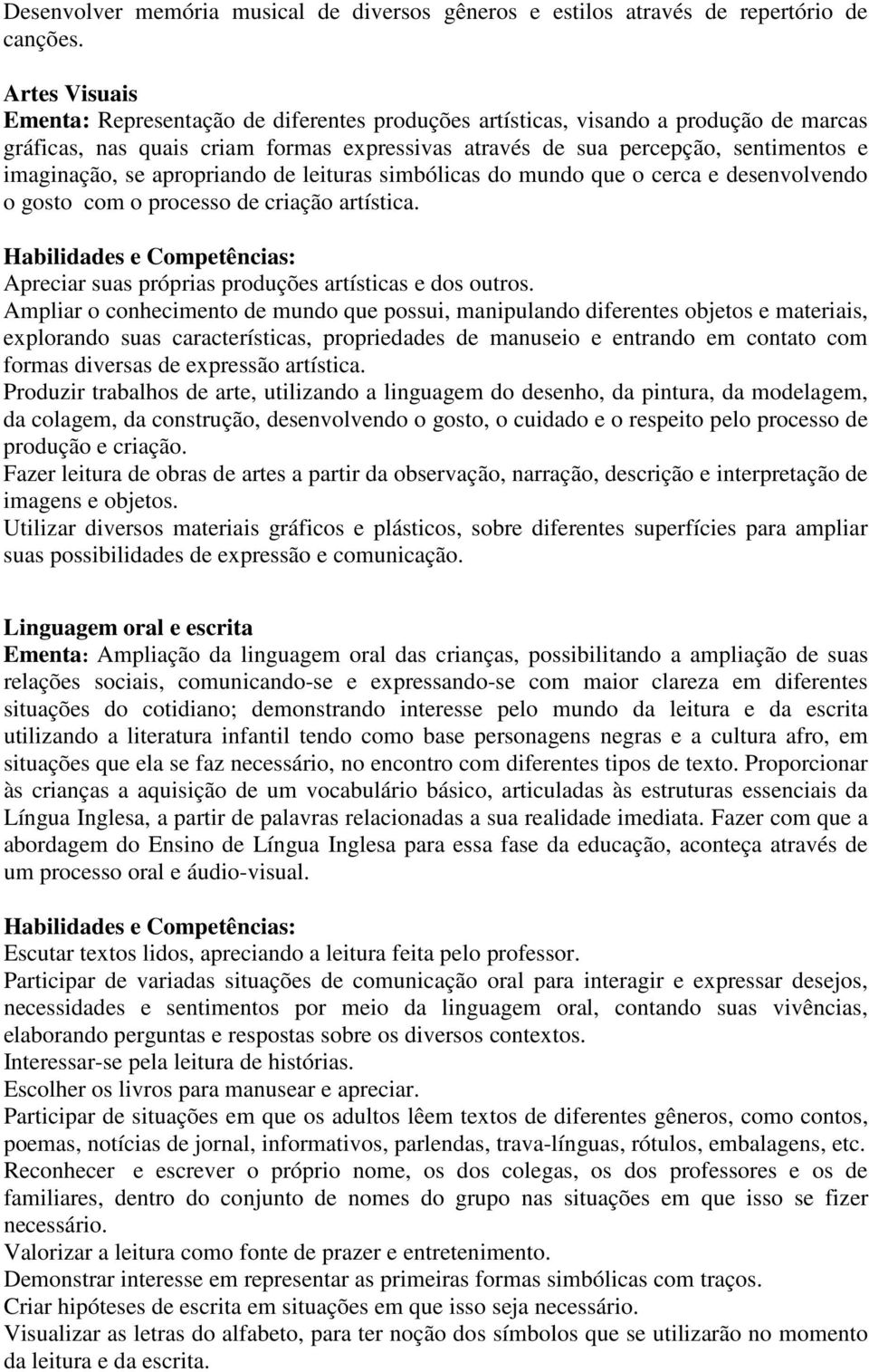 se apropriando de leituras simbólicas do mundo que o cerca e desenvolvendo o gosto com o processo de criação artística. Apreciar suas próprias produções artísticas e dos outros.