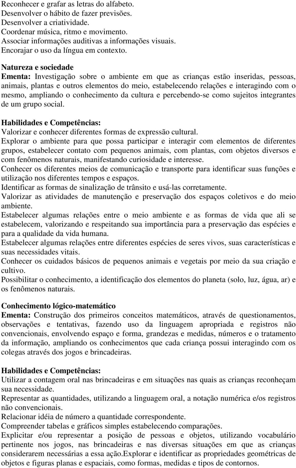 Natureza e sociedade Ementa: Investigação sobre o ambiente em que as crianças estão inseridas, pessoas, animais, plantas e outros elementos do meio, estabelecendo relações e interagindo com o mesmo,
