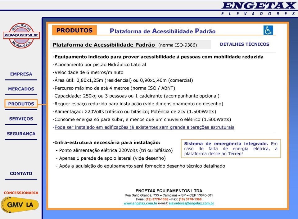 -Capacidade: 250kg ou 3 pessoas ou 1 cadeirante (acompanhante opcional) -Requer espaço reduzido para instalação (vide dimensionamento no desenho) -Alimentação: 220Volts trifásico ou bifásico;