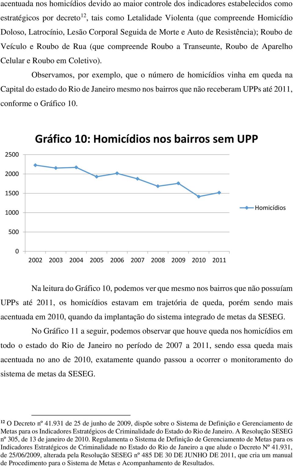 Observamos, por exemplo, que o número de homicídios vinha em queda na Capital do estado do Rio de Janeiro mesmo nos bairros que não receberam UPPs até 2011, conforme o Gráfico 10.