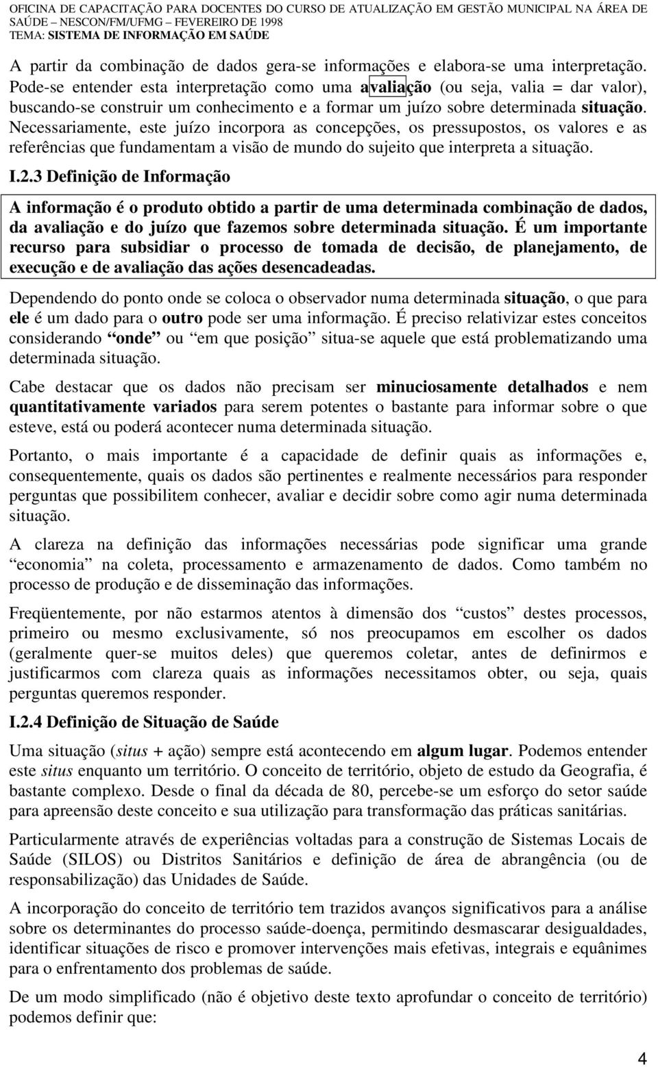 Necessariamente, este juízo incorpora as concepções, os pressupostos, os valores e as referências que fundamentam a visão de mundo do sujeito que interpreta a situação. I.2.