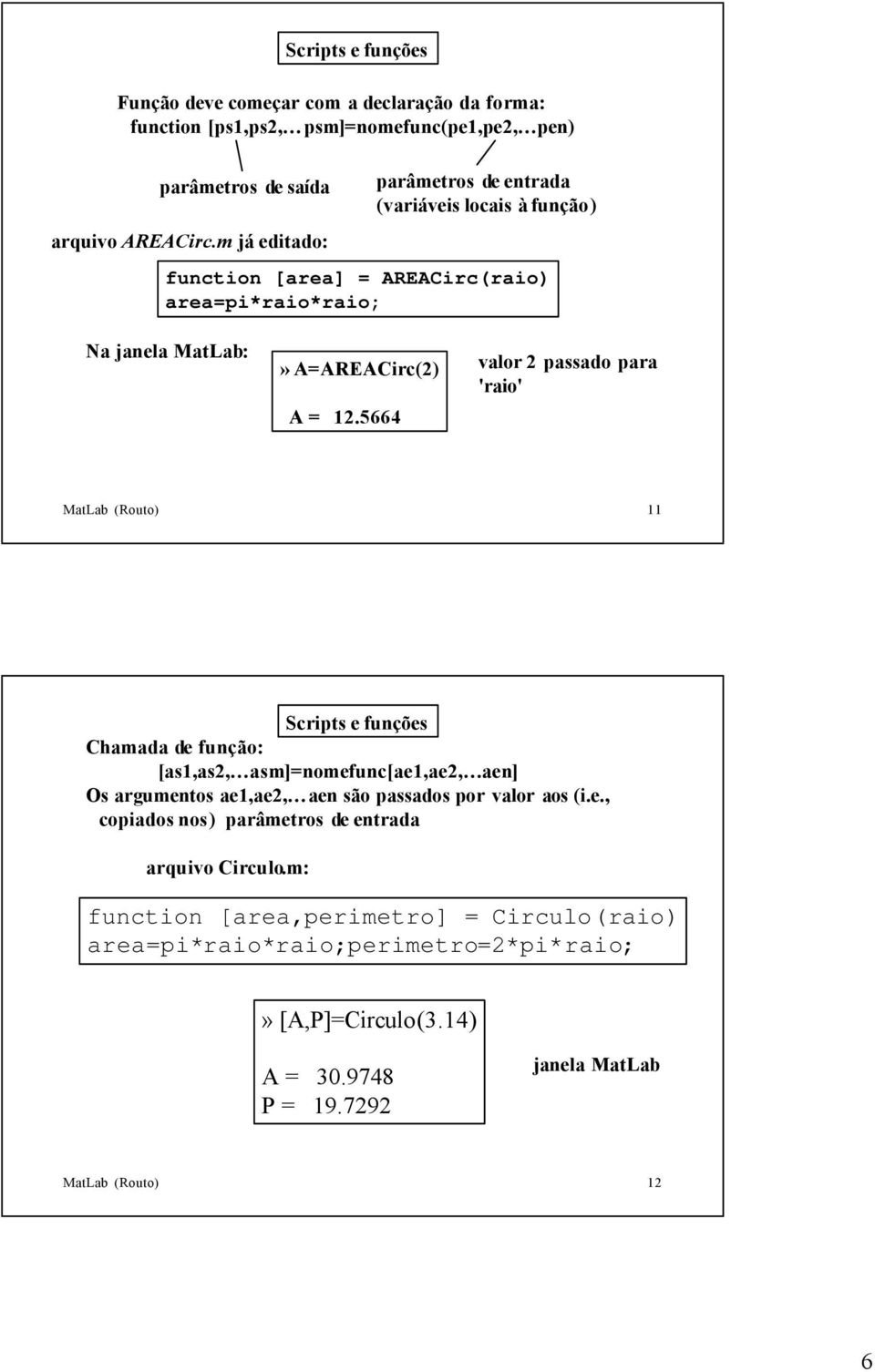 5664 valor 2 passado para 'raio' MatLab (Routo) 11 Scripts e funções Chamada de função: [as1,as2, asm]=nomefunc[ae1,ae2, aen] Os argumentos ae1,ae2, aen são passados por valor