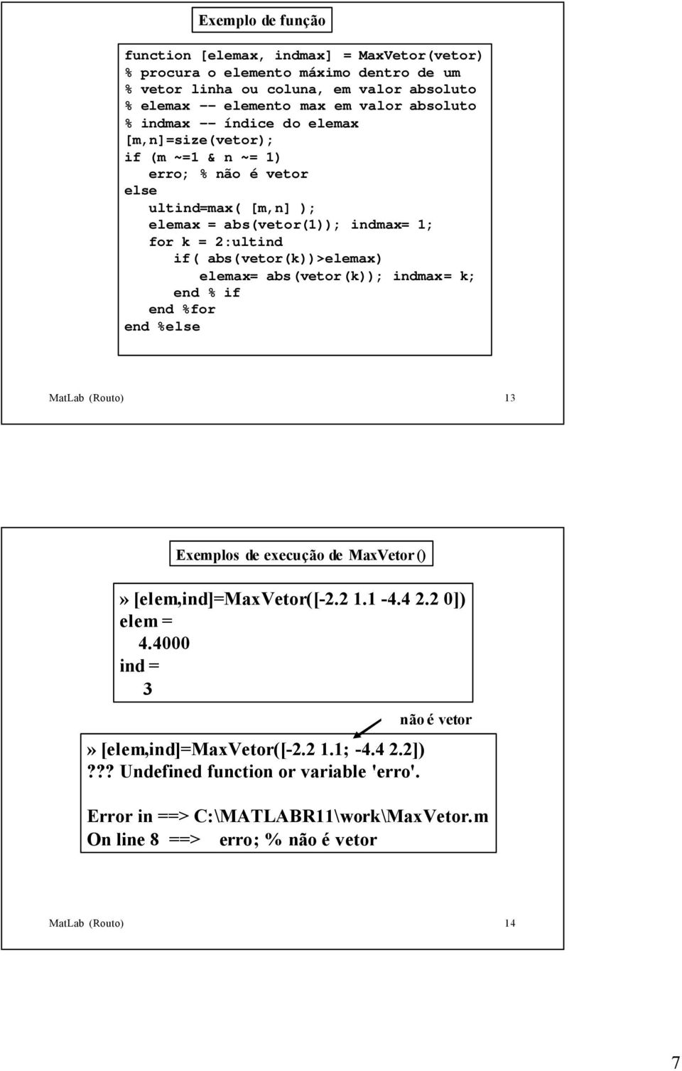 abs(vetor(k))>elemax) elemax= abs(vetor(k)); indmax= k; % if %for %else MatLab (Routo) 13 Exemplos de execução de MaxVetor ()» [elem,ind]=maxvetor([-2.2 1.1-4.4 2.2 0]) elem = 4.