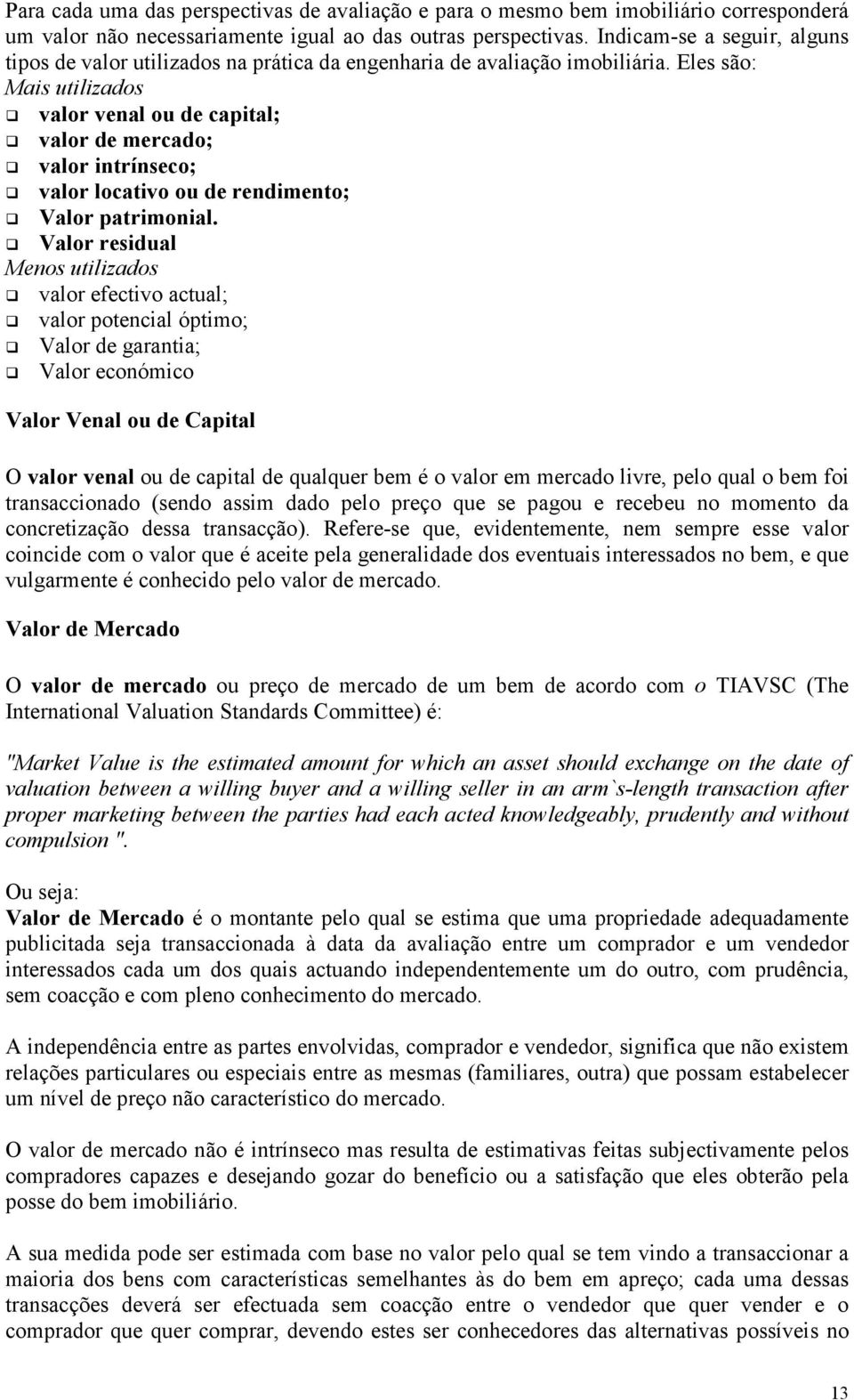 Eles são: Mais utilizados valor venal ou de capital; valor de mercado; valor intrínseco; valor locativo ou de rendimento; Valor patrimonial.