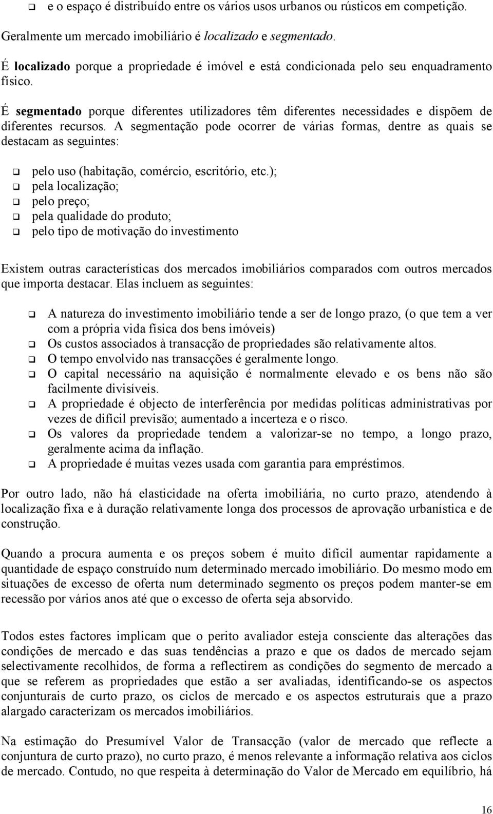 A segmentação pode ocorrer de várias formas, dentre as quais se destacam as seguintes: pelo uso (habitação, comércio, escritório, etc.