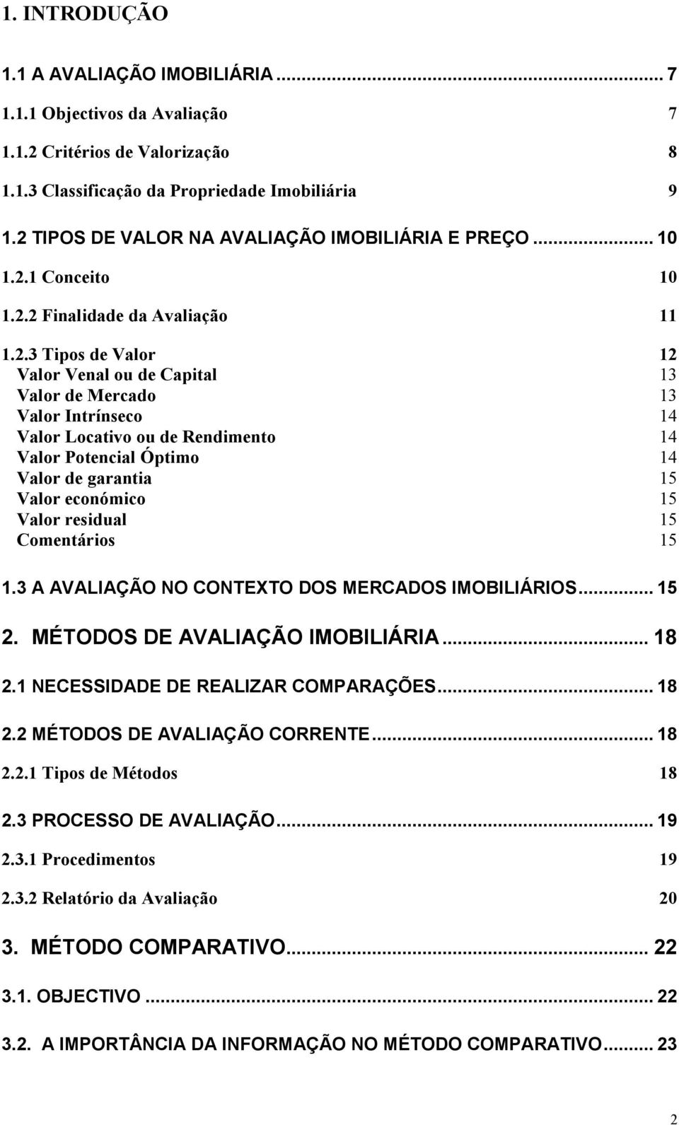 Valor Locativo ou de Rendimento 14 Valor Potencial Óptimo 14 Valor de garantia 15 Valor económico 15 Valor residual 15 Comentários 15 1.3 A AVALIAÇÃO NO CONTEXTO DOS MERCADOS IMOBILIÁRIOS... 15 2.