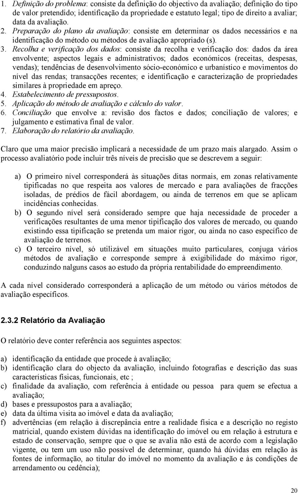 Recolha e verificação dos dados: consiste da recolha e verificação dos: dados da área envolvente; aspectos legais e administrativos; dados económicos (receitas, despesas, vendas); tendências de